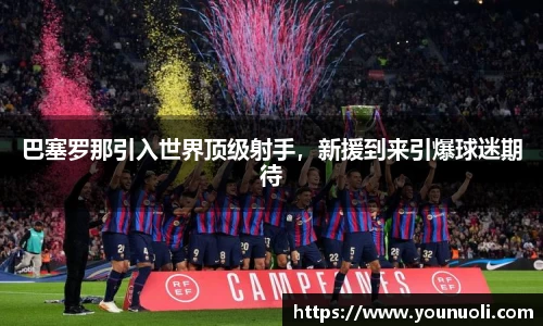巴塞罗那引入世界顶级射手，新援到来引爆球迷期待