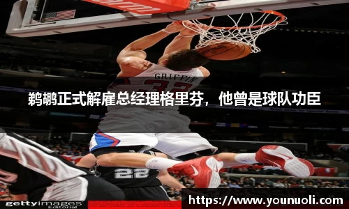 鹈鹕正式解雇总经理格里芬，他曾是球队功臣