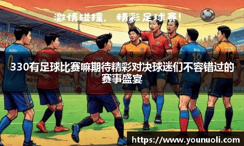 330有足球比赛嘛期待精彩对决球迷们不容错过的赛事盛宴