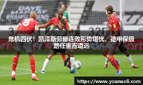 危机四伏！凯泽斯劳滕连败形势堪忧，德甲保级路任重而道远