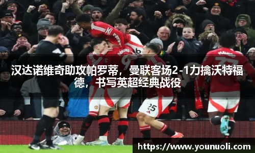 汉达诺维奇助攻帕罗蒂，曼联客场2-1力擒沃特福德，书写英超经典战役