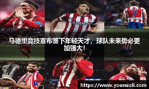 马德里竞技宣布签下年轻天才，球队未来势必更加强大！