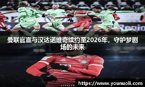 曼联官宣与汉达诺维奇续约至2026年，守护梦剧场的未来