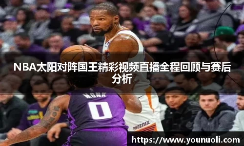 NBA太阳对阵国王精彩视频直播全程回顾与赛后分析